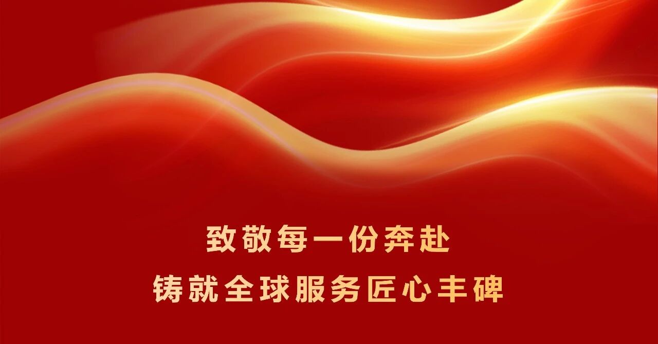 致敬每一份奔赴，铸就全球服务匠心丰碑